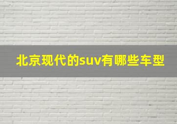 北京现代的suv有哪些车型