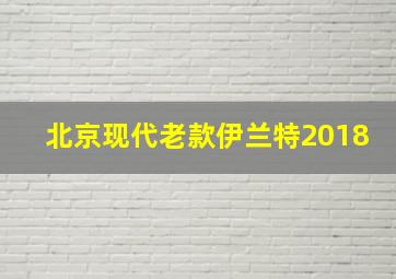 北京现代老款伊兰特2018