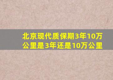 北京现代质保期3年10万公里是3年还是10万公里