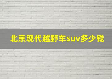 北京现代越野车suv多少钱