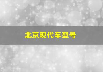 北京现代车型号