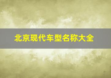 北京现代车型名称大全