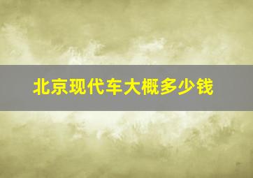 北京现代车大概多少钱