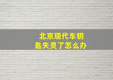 北京现代车钥匙失灵了怎么办