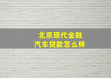 北京现代金融汽车贷款怎么样