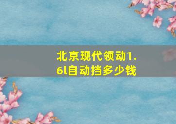 北京现代领动1.6l自动挡多少钱