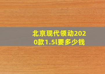 北京现代领动2020款1.5l要多少钱