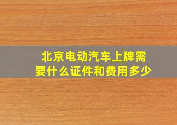 北京电动汽车上牌需要什么证件和费用多少