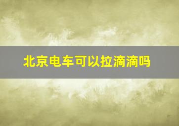 北京电车可以拉滴滴吗