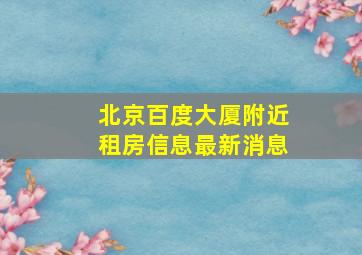 北京百度大厦附近租房信息最新消息