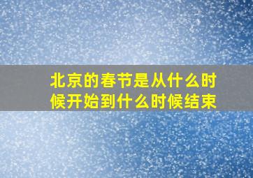 北京的春节是从什么时候开始到什么时候结束