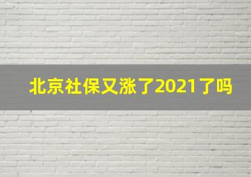 北京社保又涨了2021了吗