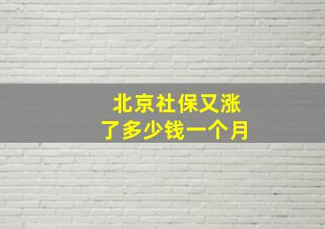 北京社保又涨了多少钱一个月