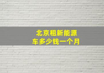 北京租新能源车多少钱一个月