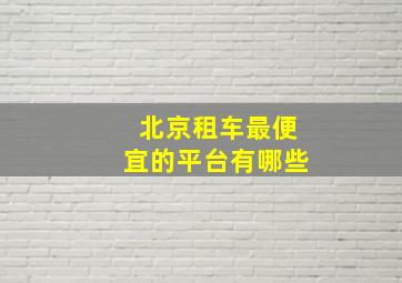 北京租车最便宜的平台有哪些