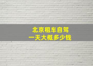 北京租车自驾一天大概多少钱