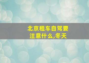 北京租车自驾要注意什么,冬天