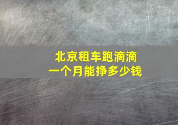 北京租车跑滴滴一个月能挣多少钱