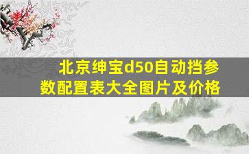 北京绅宝d50自动挡参数配置表大全图片及价格