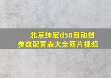 北京绅宝d50自动挡参数配置表大全图片视频