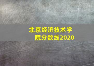 北京经济技术学院分数线2020