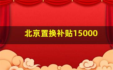 北京置换补贴15000