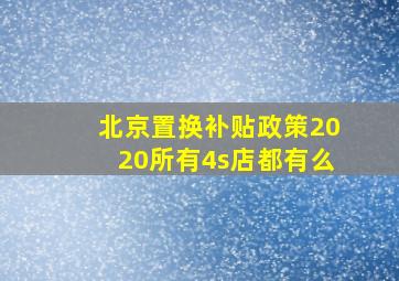 北京置换补贴政策2020所有4s店都有么