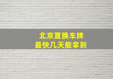 北京置换车牌最快几天能拿到