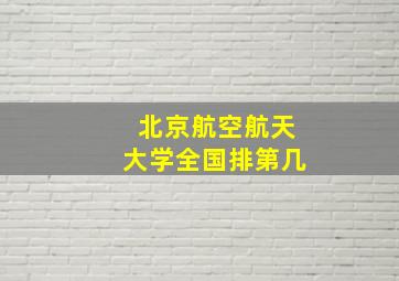 北京航空航天大学全国排第几