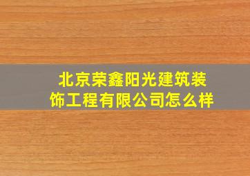 北京荣鑫阳光建筑装饰工程有限公司怎么样