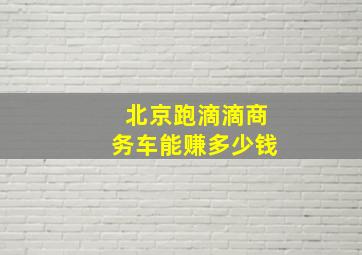 北京跑滴滴商务车能赚多少钱