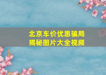 北京车价优惠骗局揭秘图片大全视频