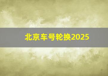 北京车号轮换2025