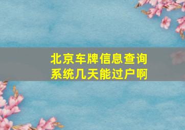 北京车牌信息查询系统几天能过户啊