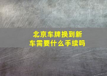 北京车牌换到新车需要什么手续吗