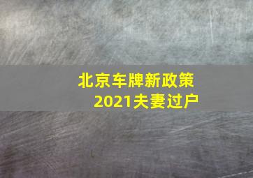 北京车牌新政策2021夫妻过户