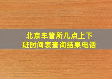 北京车管所几点上下班时间表查询结果电话