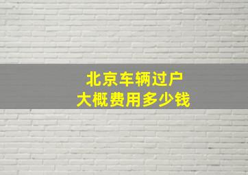 北京车辆过户大概费用多少钱