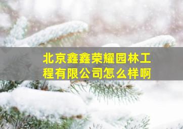 北京鑫鑫荣耀园林工程有限公司怎么样啊