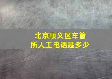 北京顺义区车管所人工电话是多少