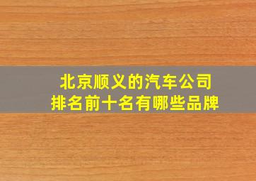 北京顺义的汽车公司排名前十名有哪些品牌