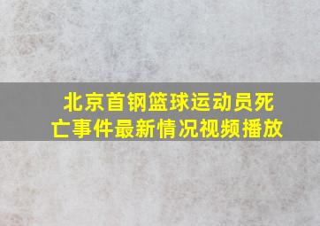 北京首钢篮球运动员死亡事件最新情况视频播放