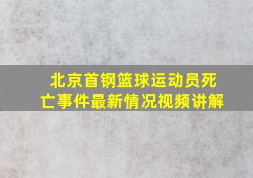 北京首钢篮球运动员死亡事件最新情况视频讲解