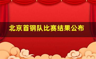 北京首钢队比赛结果公布