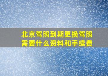 北京驾照到期更换驾照需要什么资料和手续费