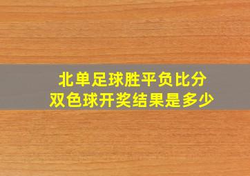 北单足球胜平负比分双色球开奖结果是多少