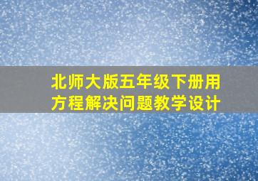 北师大版五年级下册用方程解决问题教学设计