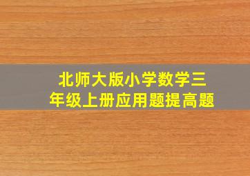 北师大版小学数学三年级上册应用题提高题