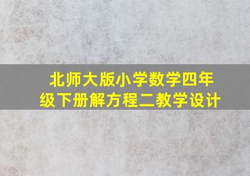 北师大版小学数学四年级下册解方程二教学设计