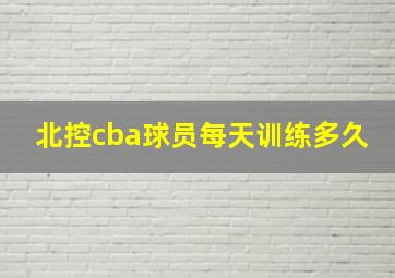 北控cba球员每天训练多久